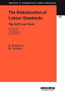 The Globalization of Labour Standards: The Soft Law Track--Global Compact, ILO Principles, NAFTA Agreement, OECD Guidelines - Roger Blanpain