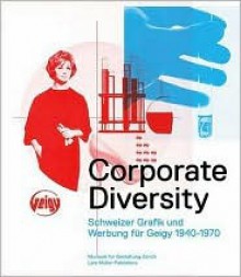 Corporate Diversity: Schweizer Grafik Und Werbung Fur Geigy 1940-1970 - Museum Fur Gestaltung Zurich, Andres Janser, Barbara Junod