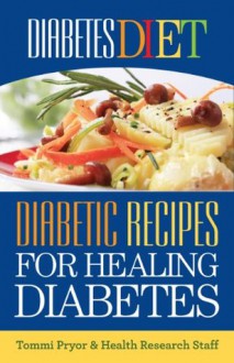 Diabetes Diet: Diabetic Recipes for Healing Diabetes - Health Research Staff, Tommi Pryor