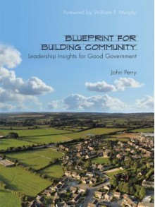 Blueprint for Building Community: Leadership Insights for Good Government - John Perry