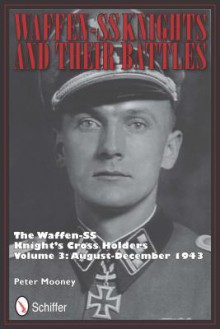 Waffen-SS Knights and their Battles: The Waffen-SS Knight's Cross Holders Vol.3: August-December 1943 - Peter Mooney