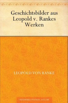 Geschichtsbilder aus Leopold v. Rankes Werken (German Edition) - Leopold von Ranke