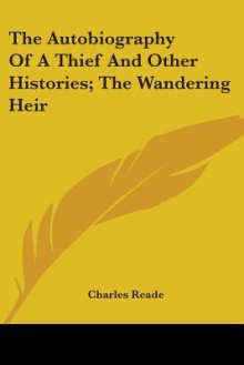 The Autobiography of a Thief and Other Histories; The Wandering Heir - Charles Reade