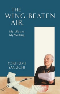 The Wing-Beaten Air: My Life and My Writing - Yorifumi Yaguchi, Clive Collins, Yujin Yaguchi