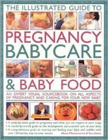 The Illustrated Guide to Pregnancy, Babycare & Baby Food: An Expert Visual Sourcebook on All Aspects of Pregnancy and Caring for Your New Baby - Alison Mackonochie