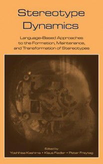 Stereotype Dynamics: Language-Based Approaches to the Formation, Maintenance, and Transformation of Stereotypes - Yoshihisa Kashima