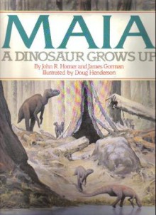 Maia: A Dinosaur Grows Up - John R. Horner, James Gorman, Doug Henderson