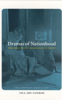 Dramas of Nationhood: The Politics of Television in Egypt - Lila Abu-Lughod