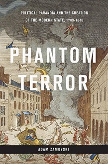 Phantom Terror: Political Paranoia and the Creation of the Modern State, 1789-1848 - Adam Zamoyski