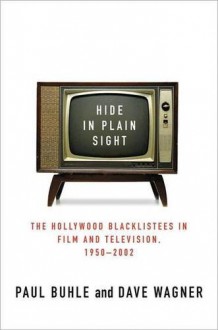 Hide in Plain Sight: The Hollywood Blacklistees in Film and Television, 1950-2002 - Paul Buhle, Dave Wagner