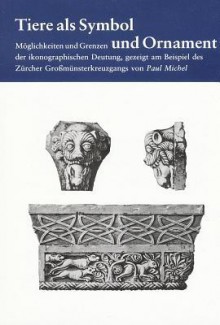 Tiere ALS Symbol Und Ornament: Moglichkeiten Und Grenzen Der Ikonographischen Deutung, Gezeigt Am Beispiel Des Zurcher Grossmunsterkreuzgangs - Paul Michel