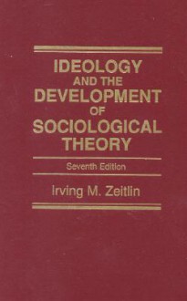 Ideology and the Development of Sociological Theory - Irving M. Zeitlin