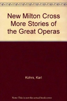 The New Milton Cross More Stories of the Great Operas - Karl Kohrs