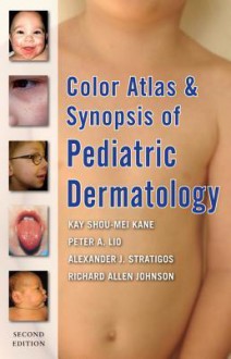 Color Atlas and Synopsis of Pediatric Dermatology: Second Edition - Kay Kane, Peter Lio, Alexander Stratigos, Richard Johnson