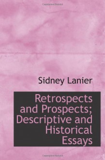 Retrospects and Prospects; Descriptive and Historical Essays - Sidney Lanier