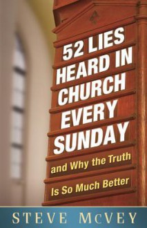 52 Lies Heard in Church Every Sunday: ...and Why the Truth Is So Much Better - Steve McVey