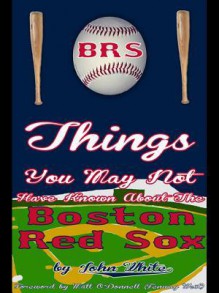 101 Things You May Not Have Known about the Boston Red Sox - John D.T. White