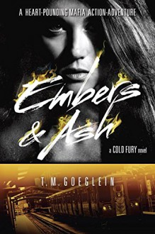 Embers & Ash (A Cold Fury Novel) - T.M. Goeglein