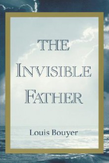 The Invisible Father: Approaches to the Mystery of the Divinity - Louis Bouyer, Hugh Gilbert