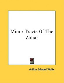 Minor Tracts of the Zohar - Arthur Edward Waite