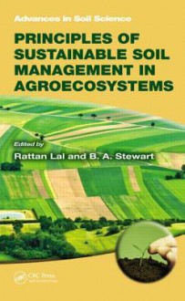 Principles of Sustainable Soil Management in Agroecosystems - Rattan Lal, B.A. Stewart