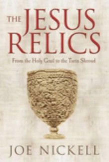 The Jesus Relics: From the Holy Grail to the Turin Shroud - Joe Nickell