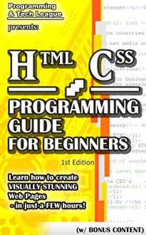 HTML CSS PROGRAMMING GUIDE FOR BEGINNERS (w/ Bonus Content): Learn how to create VISUALLY STUNNING Web Pages - in just a FEW hours! (app design, app development, ... java, javascript, jquery, php, perl, ajax) - Programming and Tech League, html, app development, app design, web development, web design