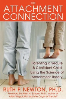 The Attachment Connection: Parenting a Secure and Confident Child Using the Science of Attachment Theory - Ruth Newton, Allan Schore