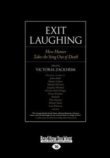 Exit Laughing: How Humor Takes the Sting Out of Death - Victoria Zackheim