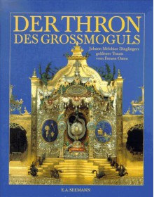 Der Thron Des Grossmoguls: Johann Melchior Dinglingers Goldener Traum Vom Fernen Osten - Dirk Syndram