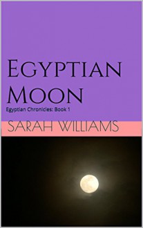 Egyptian Moon: Egyptian Chronicles: Book 1 - Sarah Williams