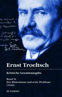 Troeltsch: Kritische Gesamtausgabe:2 Bde, Band 16 1/2: Der Historismum Und Seine Probleme (1922): DER HISTORISMUS UND SEINE PROBLEME (1922) (German Edition) (Vol 16, 1) - Friedrich Wilhelm Graf, Matthias Schlossberger