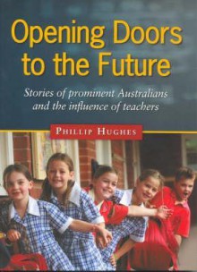 Opening Doors To The Future: Stories Of Prominent Australians And The Influence Of Teachers - Phillip Hughes