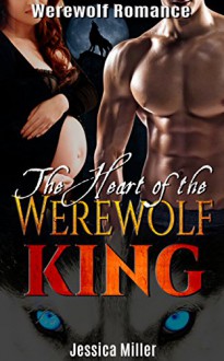 Wolf Shifter Romance: Heart of the Werewolf King (Fantasy Taboo Paranormal Pregnancy Shapeshifter Romance) (New Adult College Vampire Shape Shifter Alpha Male Short Stories) - Jessica Miller