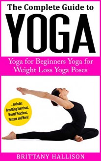 YOGA: Yoga for Beginners, Yoga for Weight Loss, Yoga Poses, Yoga Benefits (A Complete Guide to Everything You Need to Know!) *BONUS Preview of 'Letting Go' Included* (Meditation, Stress Relief) - Brittany Hallison, Kenneth Lewis, Yoga, Yoga for Beginners, Meditation