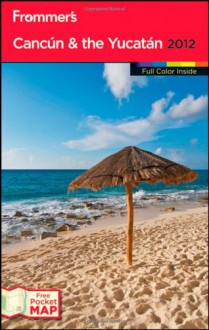 Frommer's Cancun and the Yucatan 2012 (Frommer's Color Complete) - David Baird, Shane Christensen, Christine Delsol, Maribeth Mellin