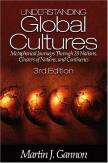 Understanding Global Cultures: Metaphorical Journeys Through 28 Nations, Clusters of Nations, and Continents - Martin J. Gannon