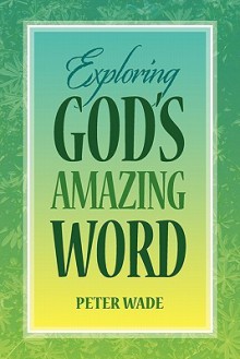 Exploring God's Amazing Word: 18 Bible Studies on Positive Living in Chris - Peter Wade