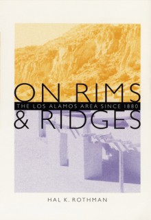 On Rims and Ridges: The Los Alamos Area Since 1880 - Hal K. Rothman