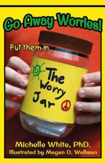 Go Away Worries!: Put Them in the Worry Jar - Michelle White