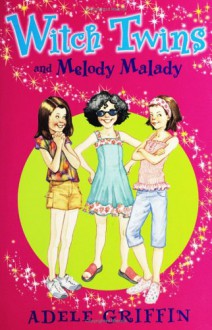 Witch Twins and Melody Malady - Adele Griffin