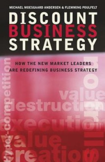 Discount Business Strategy: How the New Market Leaders Are Redefining Business Strategy - Michael Moesgaard Andersen, Flemming Poulfelt