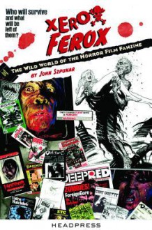 Xerox Ferox: The Wild World of the Horror Film Fanzine - John Szpunar