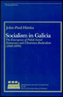 Socialism in Galicia: The Emergence of Polish Social Democracy and Ukrainian Radicalism - John-Paul Himka