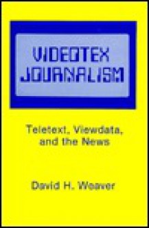 Videotex Journalism: Teletext, Viewdata, And The News - David H. Weaver