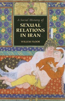 A Social History of Sexual Relations in Iran - Willem M. Floor