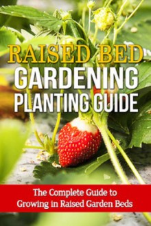 Raised Bed Gardening Planting Guide: The complete guide to growing in raised garden beds - Steve Ryan