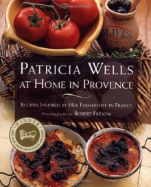 Patricia Wells at Home in Provence: Recipes Inspired By Her Farmhouse In France - Patricia Wells, Robert Freson