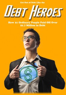 Get Out of Debt Like the Debt Heroes: How 21 Ordinary People Paid Off Over $1.7 Million in Debt - Ben Edwards, Jeff Rose