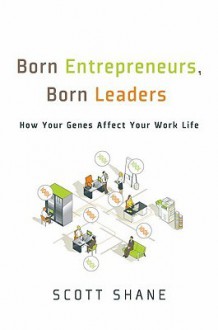 Born Entrepreneurs, Born Leaders: How Your Genes Affect Your Work Life - Scott Shane